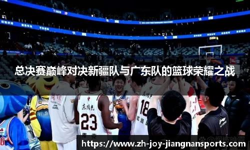 总决赛巅峰对决新疆队与广东队的篮球荣耀之战