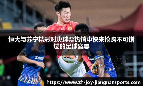恒大与苏宁精彩对决球票热销中快来抢购不可错过的足球盛宴
