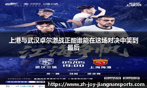 上港与武汉卓尔激战正酣谁能在这场对决中笑到最后