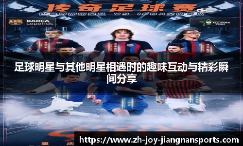 足球明星与其他明星相遇时的趣味互动与精彩瞬间分享
