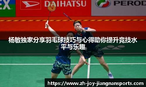 杨敏独家分享羽毛球技巧与心得助你提升竞技水平与乐趣
